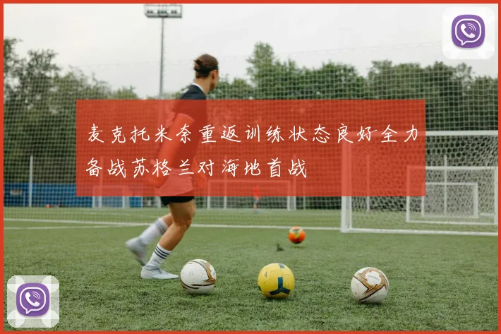 麦克托米奈重返训练状态良好全力备战苏格兰对海地首战
