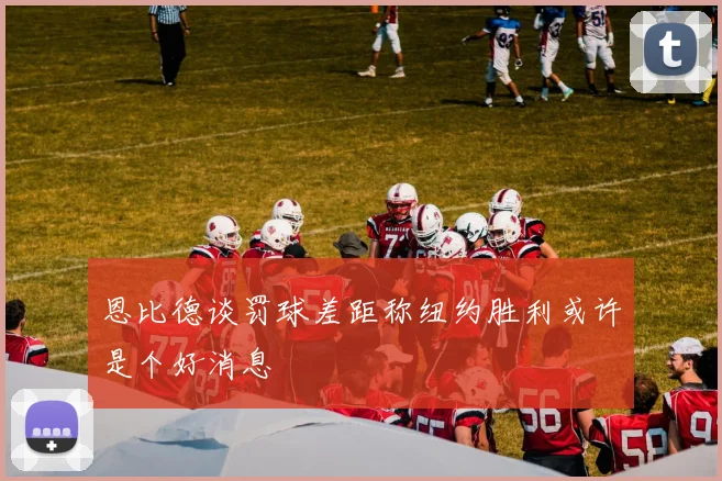 恩比德谈罚球差距称纽约胜利或许是个好消息