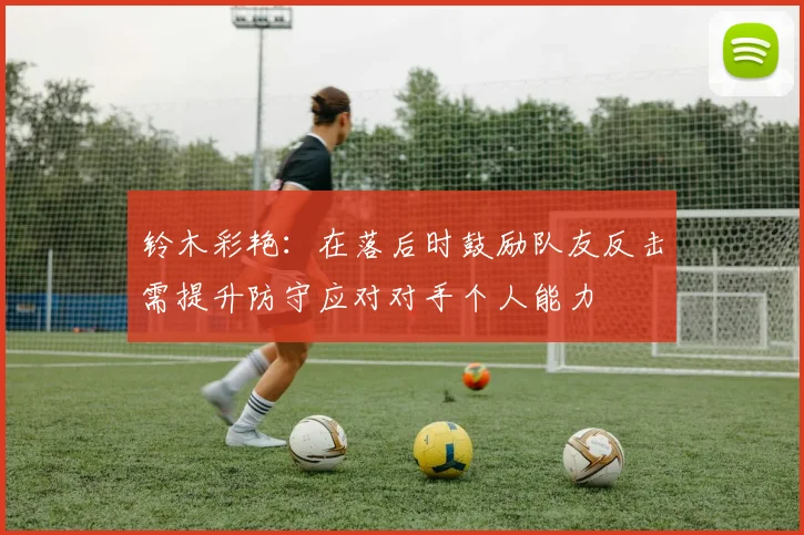 铃木彩艳：在落后时鼓励队友反击需提升防守应对对手个人能力