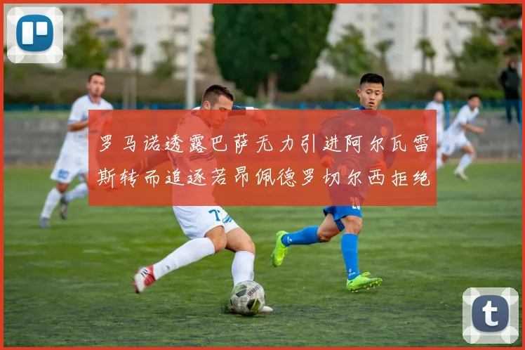罗马诺透露巴萨无力引进阿尔瓦雷斯转而追逐若昂佩德罗切尔西拒绝放人