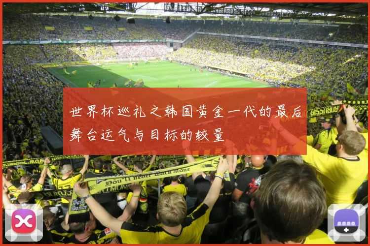 世界杯巡礼之韩国黄金一代的最后舞台运气与目标的较量