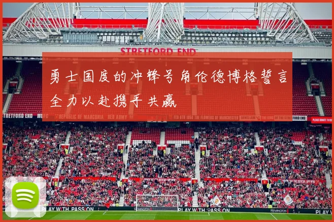 勇士国度的冲锋号角伦德博格誓言全力以赴携手共赢