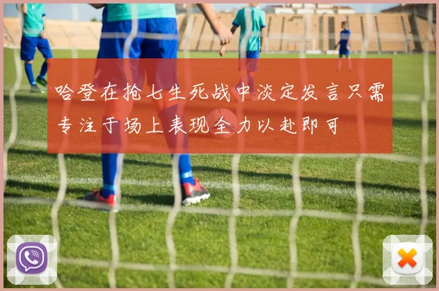 哈登在抢七生死战中淡定发言只需专注于场上表现全力以赴即可